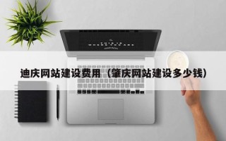 郓城迪庆网站建设费用（肇庆网站建设多少钱）