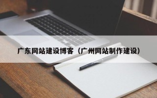 郓城广东网站建设博客（广州网站制作建设）
