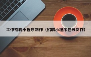 郓城工作招聘小程序制作（招聘小程序在线制作）