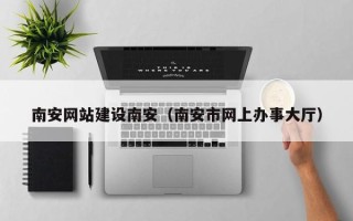 郓城南安网站建设南安（南安市网上办事大厅）