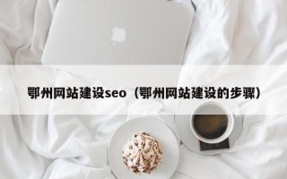 郓城鄂州网站建设seo（鄂州网站建设的步骤）