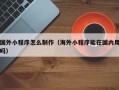 郓城国外小程序怎么制作（海外小程序能在国内用吗）
