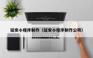 郓城延安小程序制作（延安小程序制作公司）